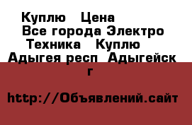 Куплю › Цена ­ 2 000 - Все города Электро-Техника » Куплю   . Адыгея респ.,Адыгейск г.